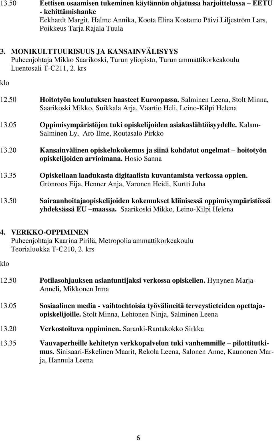 Salminen Leena, Stolt Minna, Saarikoski Mikko, Suikkala Arja, Vaartio Heli, Leino-Kilpi Helena 13.05 Oppimisympäristöjen tuki opiskelijoiden asiakaslähtöisyydelle.