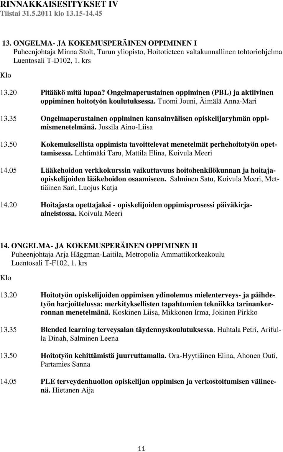 Ongelmaperustainen oppiminen (PBL) ja aktiivinen oppiminen hoitotyön koulutuksessa. Tuomi Jouni, Äimälä Anna-Mari 13.35 Ongelmaperustainen oppiminen kansainvälisen opiskelijaryhmän oppimismenetelmänä.
