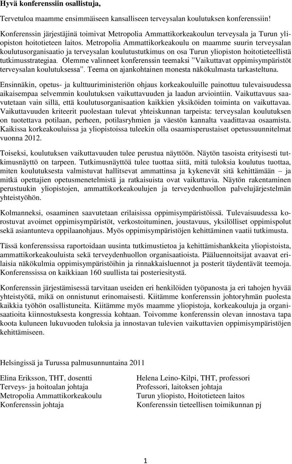 Metropolia Ammattikorkeakoulu on maamme suurin terveysalan koulutusorganisaatio ja terveysalan koulutustutkimus on osa Turun yliopiston hoitotieteellistä tutkimusstrategiaa.