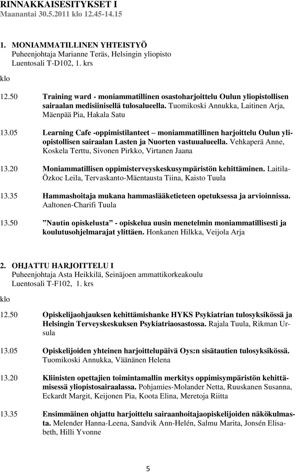 05 Learning Cafe -oppimistilanteet moniammatillinen harjoittelu Oulun yliopistollisen sairaalan Lasten ja Nuorten vastuualueella. Vehkaperä Anne, Koskela Terttu, Sivonen Pirkko, Virtanen Jaana 13.