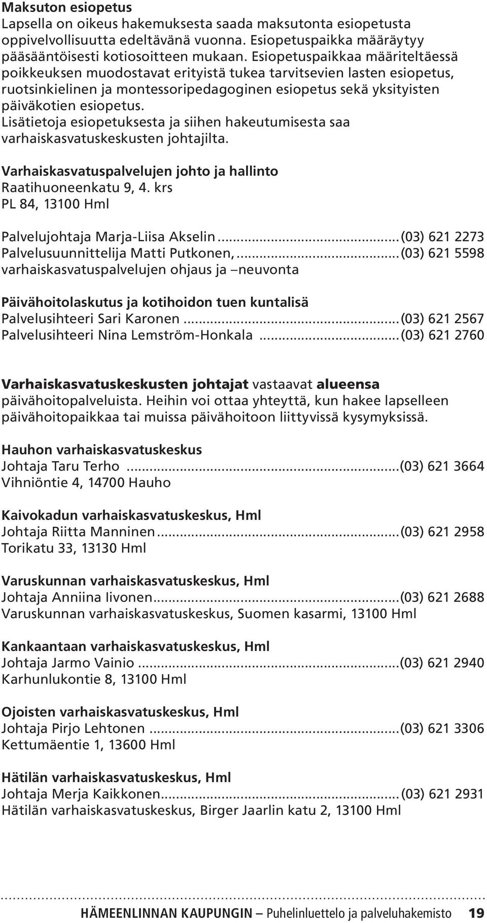 Lisätietoja esiopetuksesta ja siihen hakeutumisesta saa varhaiskasvatuskeskusten johtajilta. Varhaiskasvatuspalvelujen johto ja hallinto Raatihuoneenkatu 9, 4.