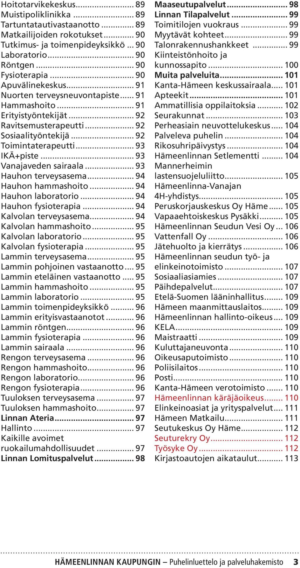 .. 93 Vanajaveden sairaala... 93 Hauhon terveysasema... 94 Hauhon hammashoito... 94 Hauhon laboratorio... 94 Hauhon fysioterapia... 94 Kalvolan terveysasema... 94 Kalvolan hammashoito.