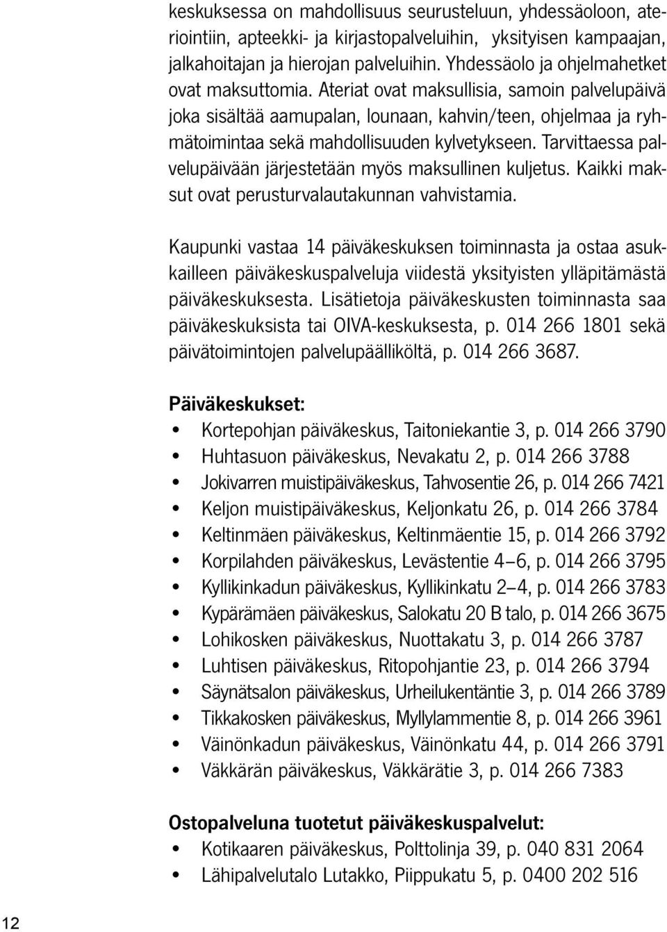 Tarvittaessa palvelupäivään järjestetään myös maksullinen kuljetus. Kaikki maksut ovat perusturvalautakunnan vahvistamia.