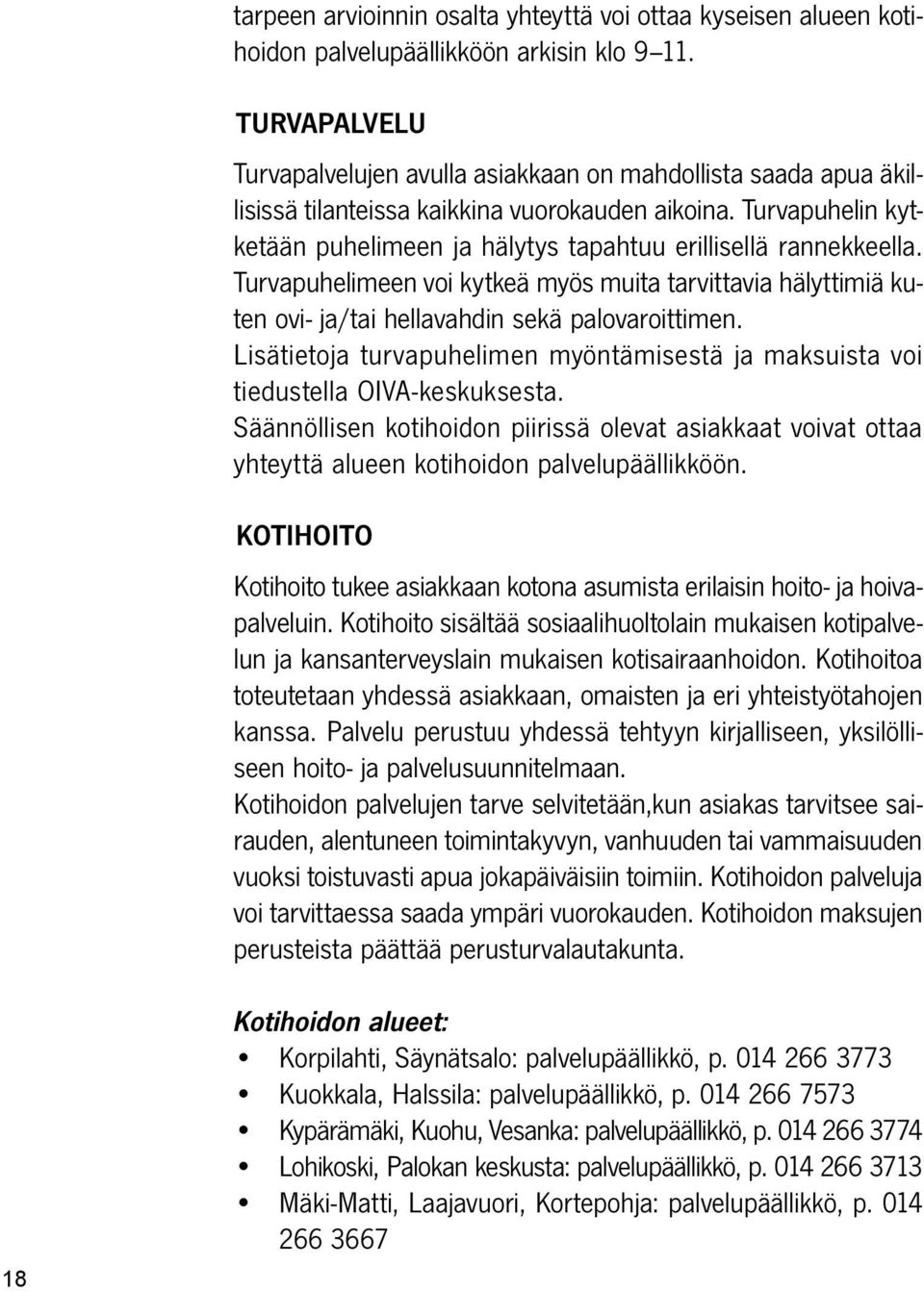 Turvapuhelin kytketään puhelimeen ja hälytys tapahtuu erillisellä rannekkeella. Turvapuhelimeen voi kytkeä myös muita tarvittavia hälyttimiä kuten ovi- ja/tai hellavahdin sekä palovaroittimen.