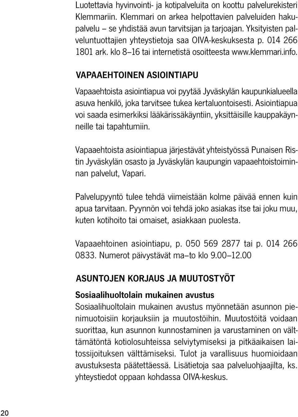VAPAAEHTOINEN ASIOINTIAPU Vapaaehtoista asiointiapua voi pyytää Jyväskylän kaupunkialueella asuva henkilö, joka tarvitsee tukea kertaluontoisesti.