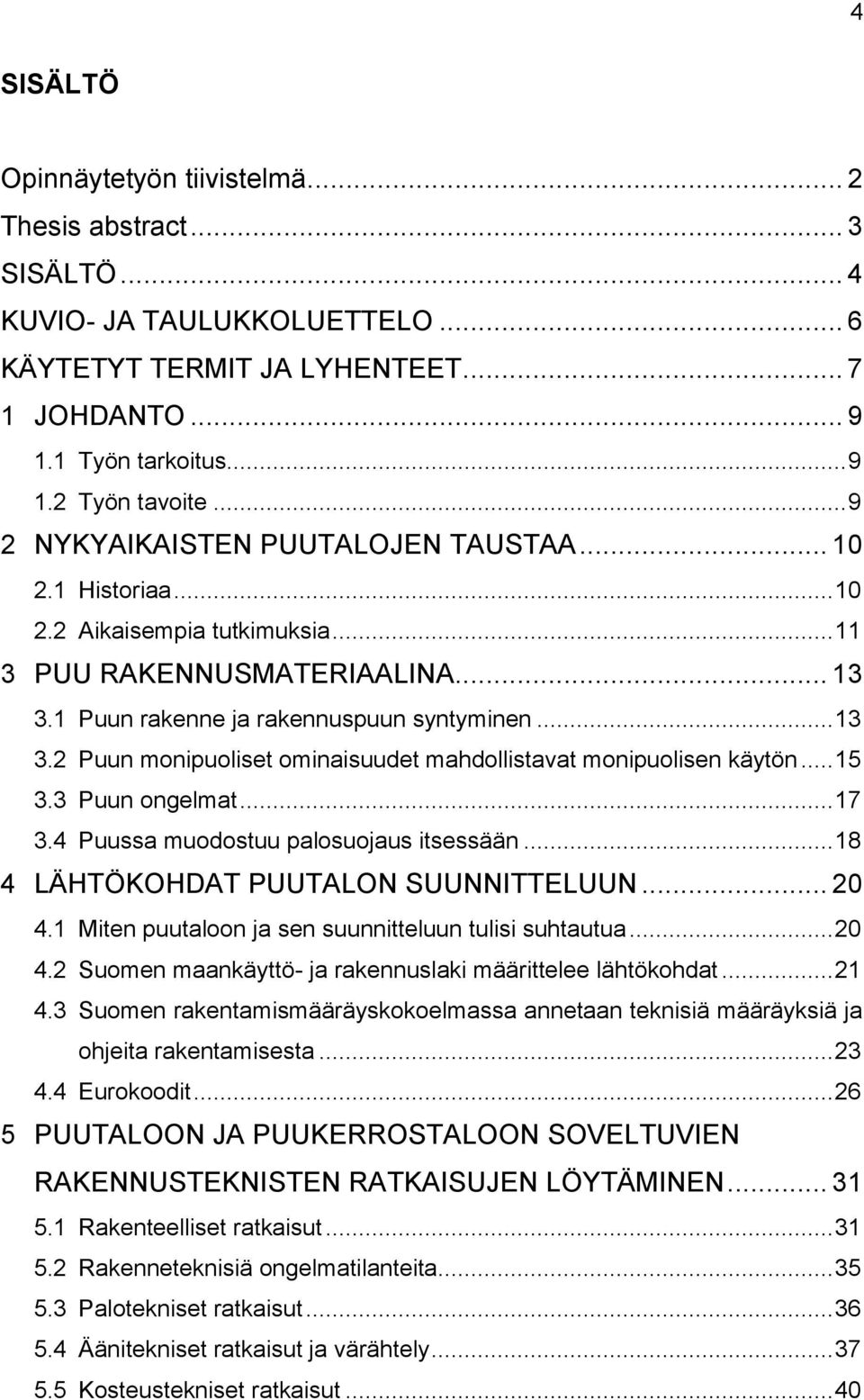 1 Puun rakenne ja rakennuspuun syntyminen... 13 3.2 Puun monipuoliset ominaisuudet mahdollistavat monipuolisen käytön... 15 3.3 Puun ongelmat... 17 3.4 Puussa muodostuu palosuojaus itsessään.