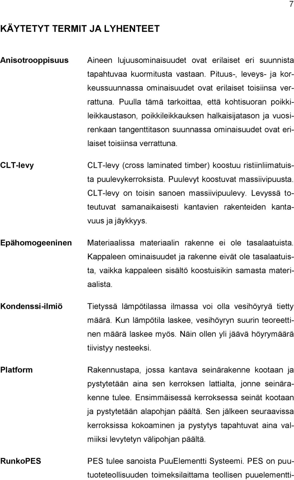 Puulla tämä tarkoittaa, että kohtisuoran poikkileikkaustason, poikkileikkauksen halkaisijatason ja vuosirenkaan tangenttitason suunnassa ominaisuudet ovat erilaiset toisiinsa verrattuna.