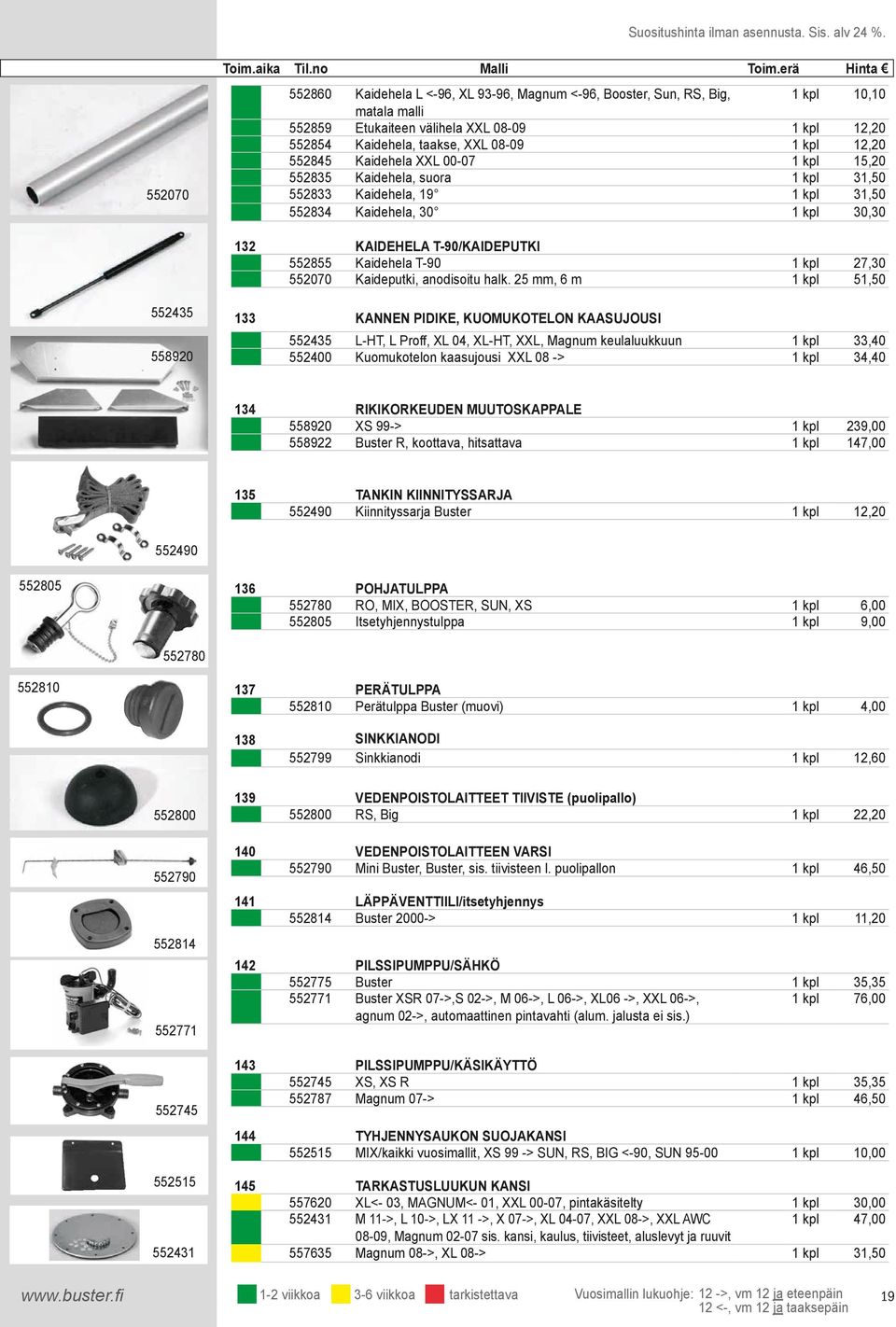 Kaidehela, 30 1 kpl 30,30 132 KAIDEHELA T-90/KAIDEPUTKI 552855 Kaidehela T-90 1 kpl 27,30 552070 Kaideputki, anodisoitu halk 25 mm, 6 m 1 kpl 51,50 552435 558920 133 KANNEN PIDIKE, KUOMUKOTELON