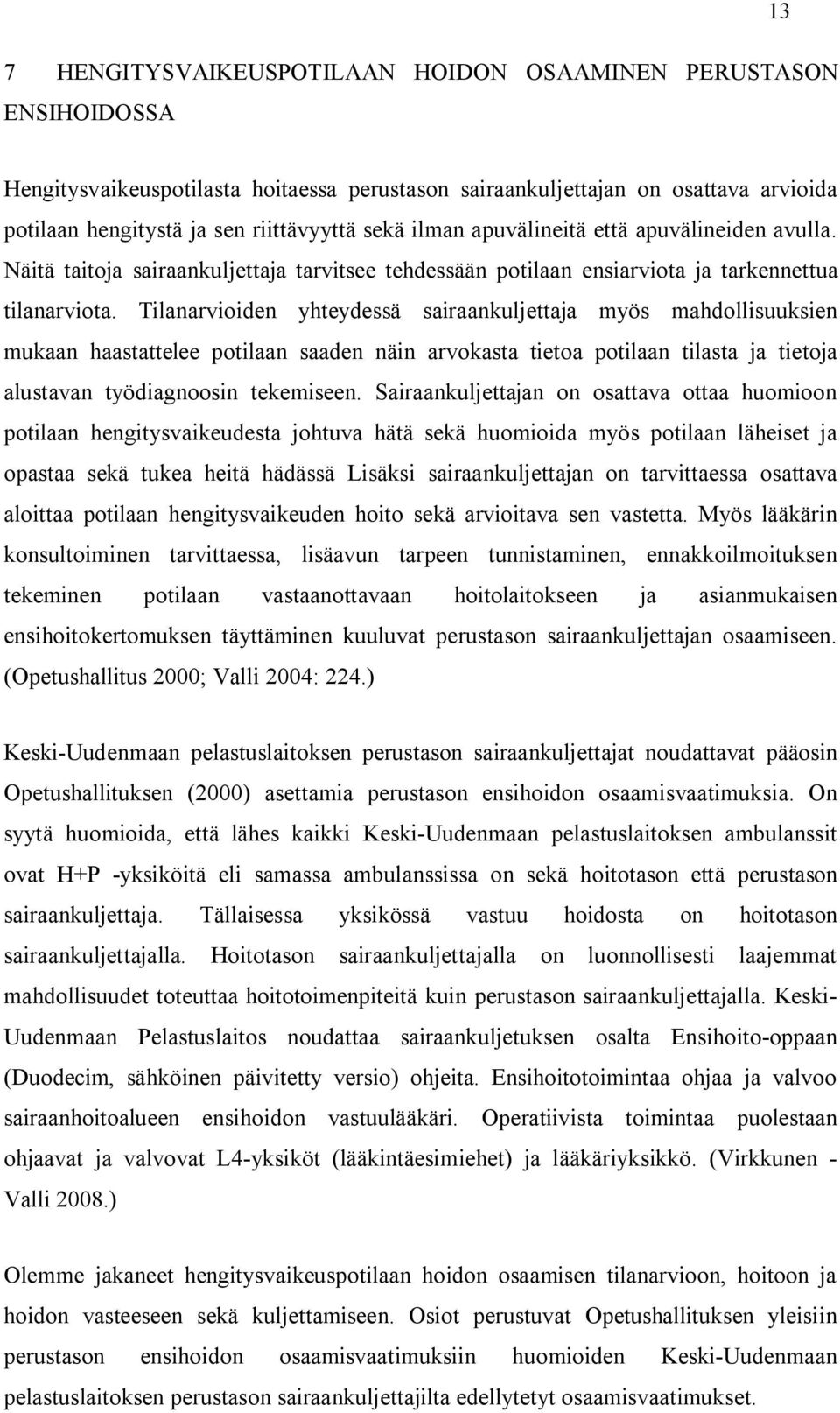 Tilanarvioiden yhteydessä sairaankuljettaja myös mahdollisuuksien mukaan haastattelee potilaan saaden näin arvokasta tietoa potilaan tilasta ja tietoja alustavan työdiagnoosin tekemiseen.