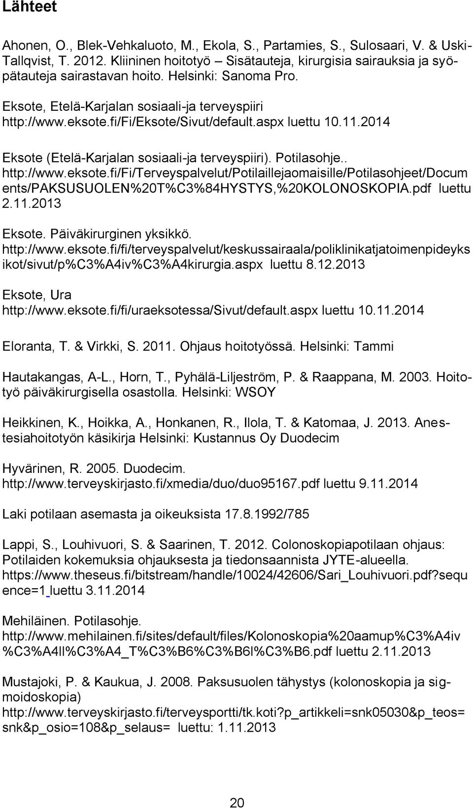 . http://www.eksote.fi/fi/terveyspalvelut/potilaillejaomaisille/potilasohjeet/docum ents/paksusuolen%20t%c3%84hystys,%20kolonoskopia.pdf luettu 2.11.2013 Eksote. Päiväkirurginen yksikkö. http://www.eksote.fi/fi/terveyspalvelut/keskussairaala/poliklinikatjatoimenpideyks ikot/sivut/p%c3%a4iv%c3%a4kirurgia.