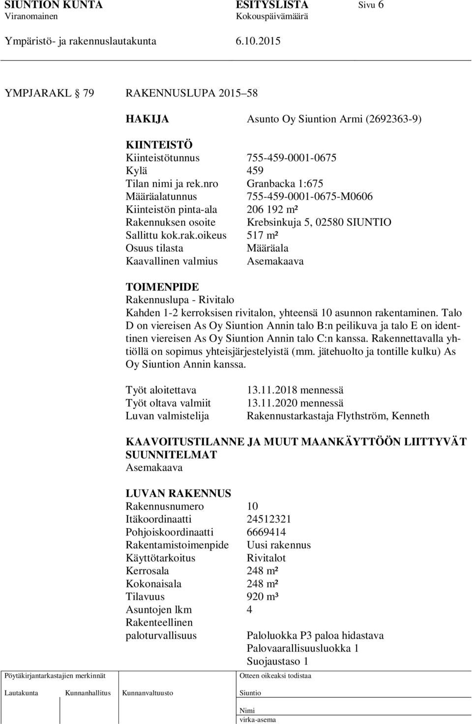 oikeus 517 m² Osuus tilasta Määräala Kaavallinen valmius Asemakaava TOIMENPIDE Rakennuslupa - Rivitalo Kahden 1-2 kerroksisen rivitalon, yhteensä 10 asunnon rakentaminen.