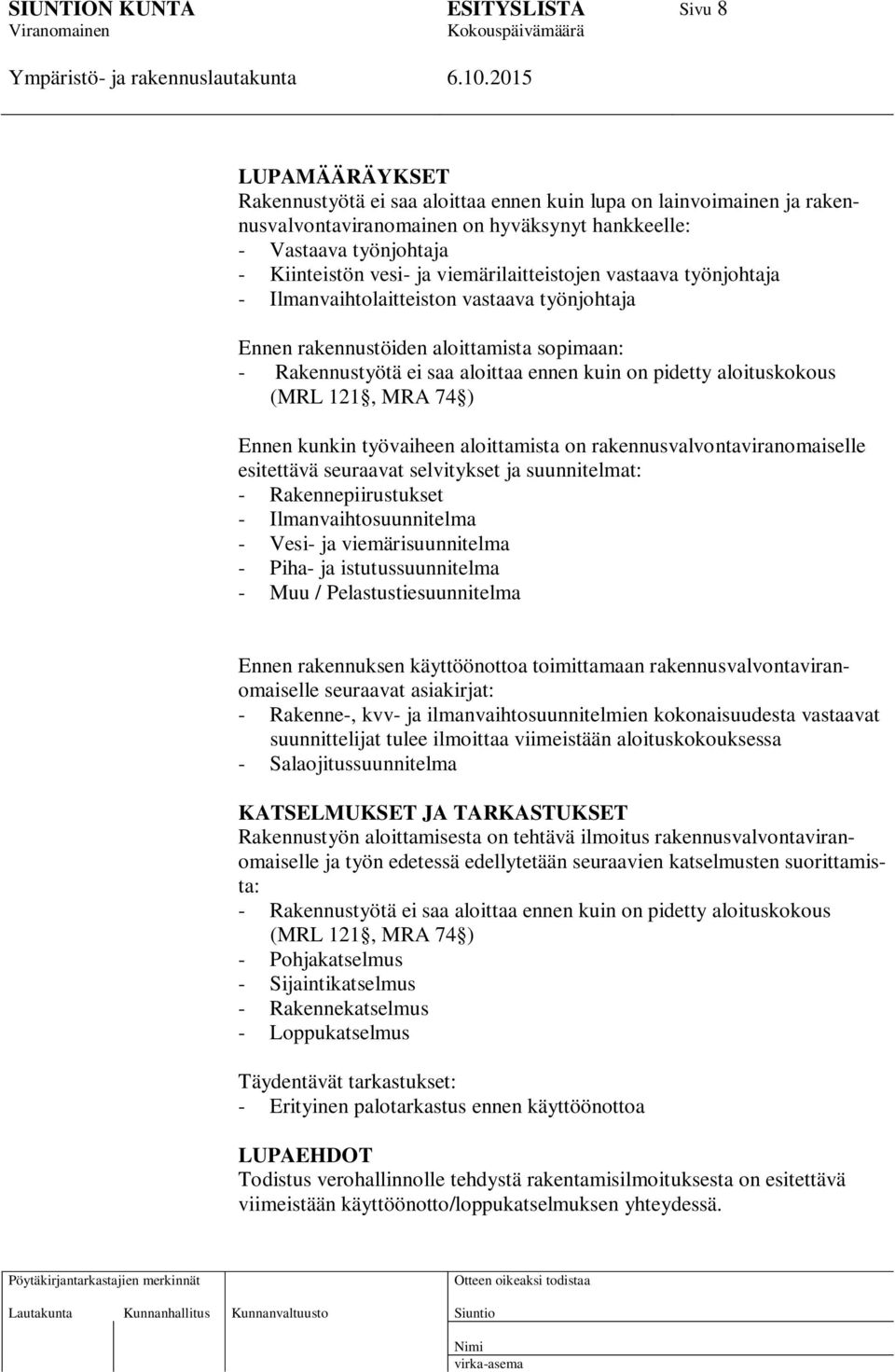 (MRL 121, MRA 74 ) Ennen kunkin työvaiheen aloittamista on rakennusvalvontaviranomaiselle esitettävä seuraavat selvitykset ja suunnitelmat: - Rakennepiirustukset - Ilmanvaihtosuunnitelma - Vesi- ja