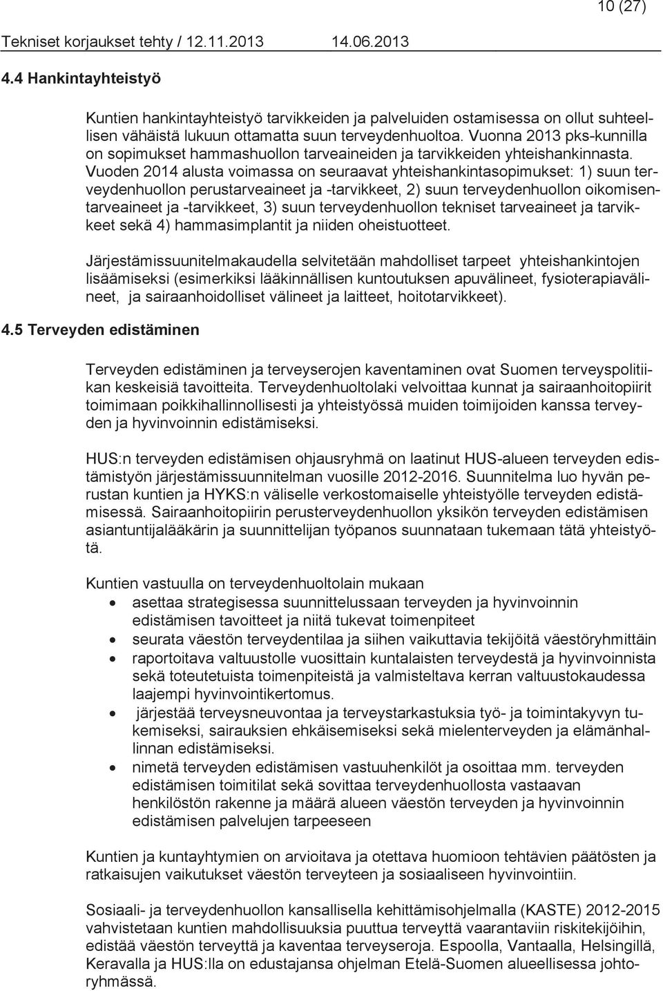 Vuoden 2014 alusta voimassa on seuraavat yhteishankintasopimukset: 1) suun terveydenhuollon perustarveaineet ja -tarvikkeet, 2) suun terveydenhuollon oikomisentarveaineet ja -tarvikkeet, 3) suun