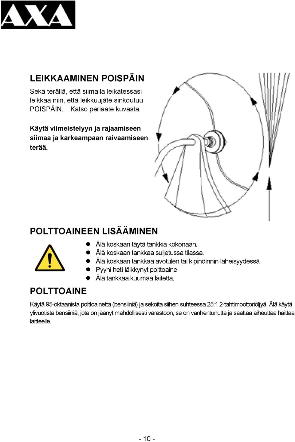 Älä koskaan tankkaa suljetussa tilassa. Älä koskaan tankkaa avotulen tai kipinöinnin läheisyydessä Pyyhi heti läikkynyt polttoaine Älä tankkaa kuumaa laitetta.