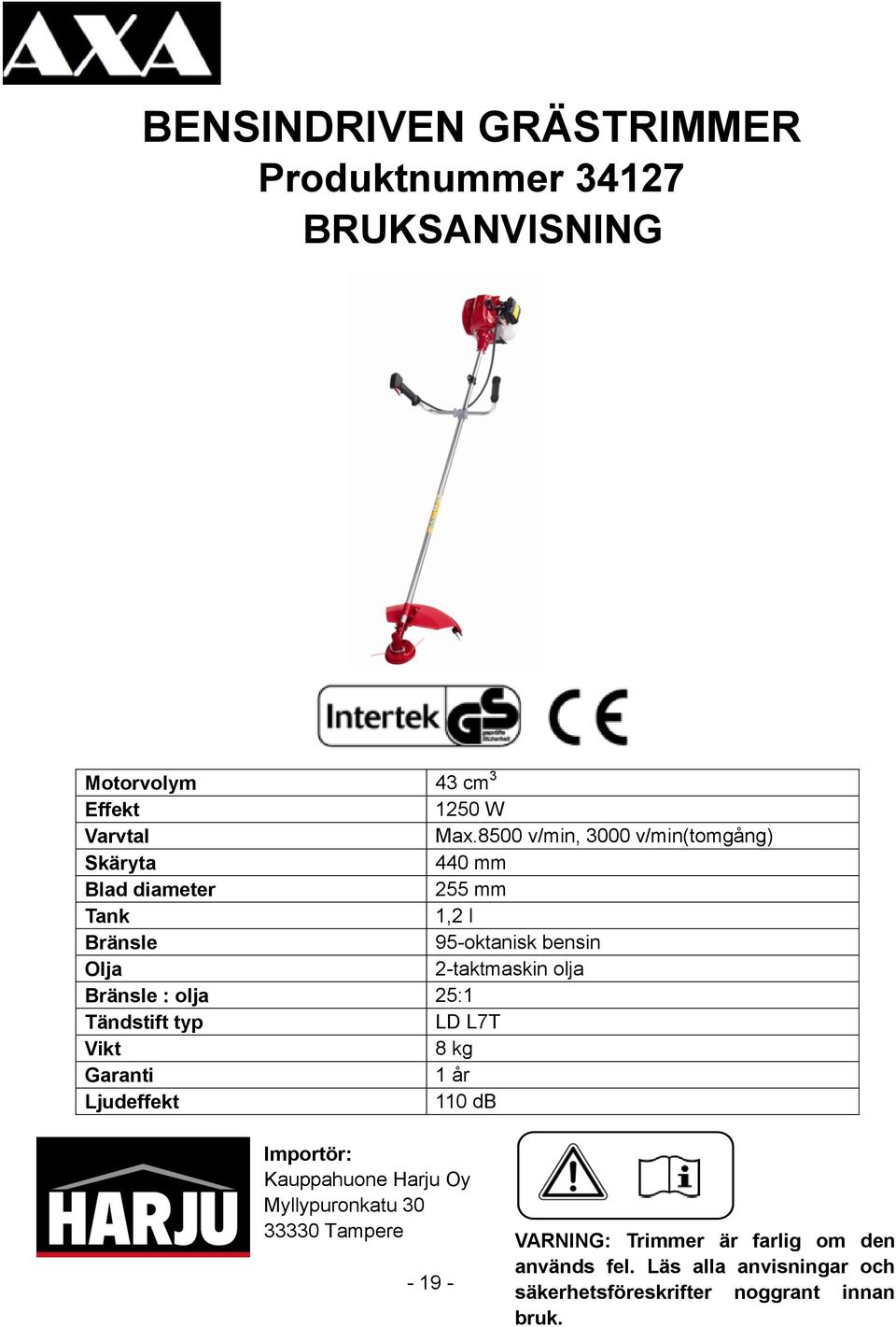 olja Bränsle : olja 25:1 Tändstift typ LD L7T Vikt 8 kg Garanti 1 år Ljudeffekt 110 db Importör: Kauppahuone Harju Oy