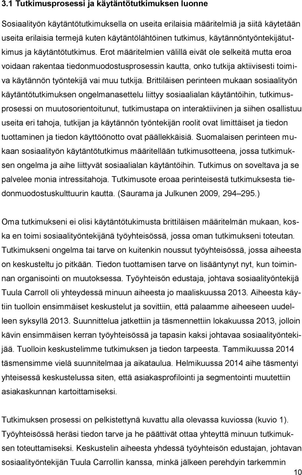 Erot määritelmien välillä eivät ole selkeitä mutta eroa voidaan rakentaa tiedonmuodostusprosessin kautta, onko tutkija aktiivisesti toimiva käytännön työntekijä vai muu tutkija.