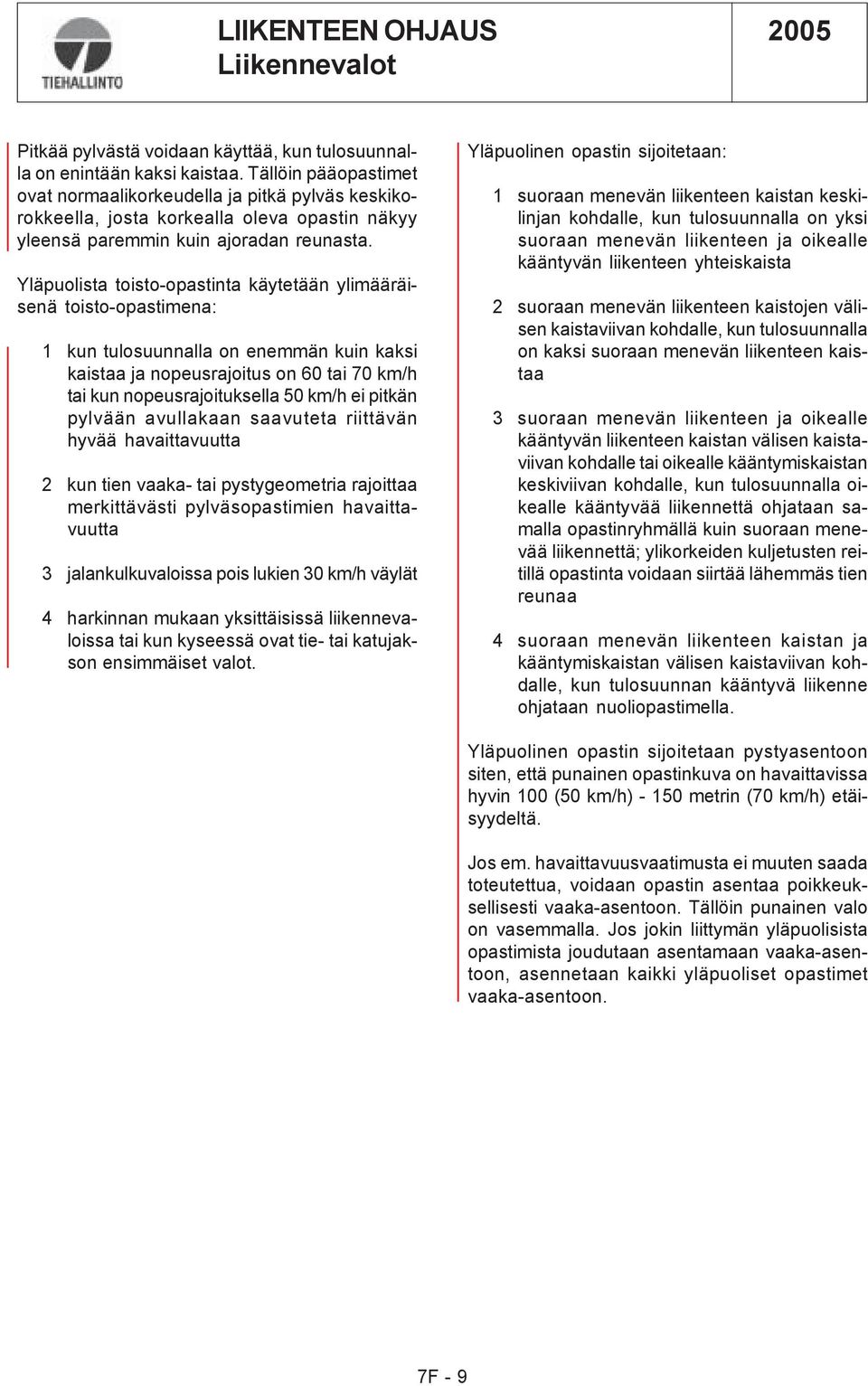 Yläpuolista toisto-opastinta käytetään ylimääräisenä toisto-opastimena: 1 kun tulosuunnalla on enemmän kuin kaksi kaistaa ja nopeusrajoitus on 60 tai 70 km/h tai kun nopeusrajoituksella 50 km/h ei