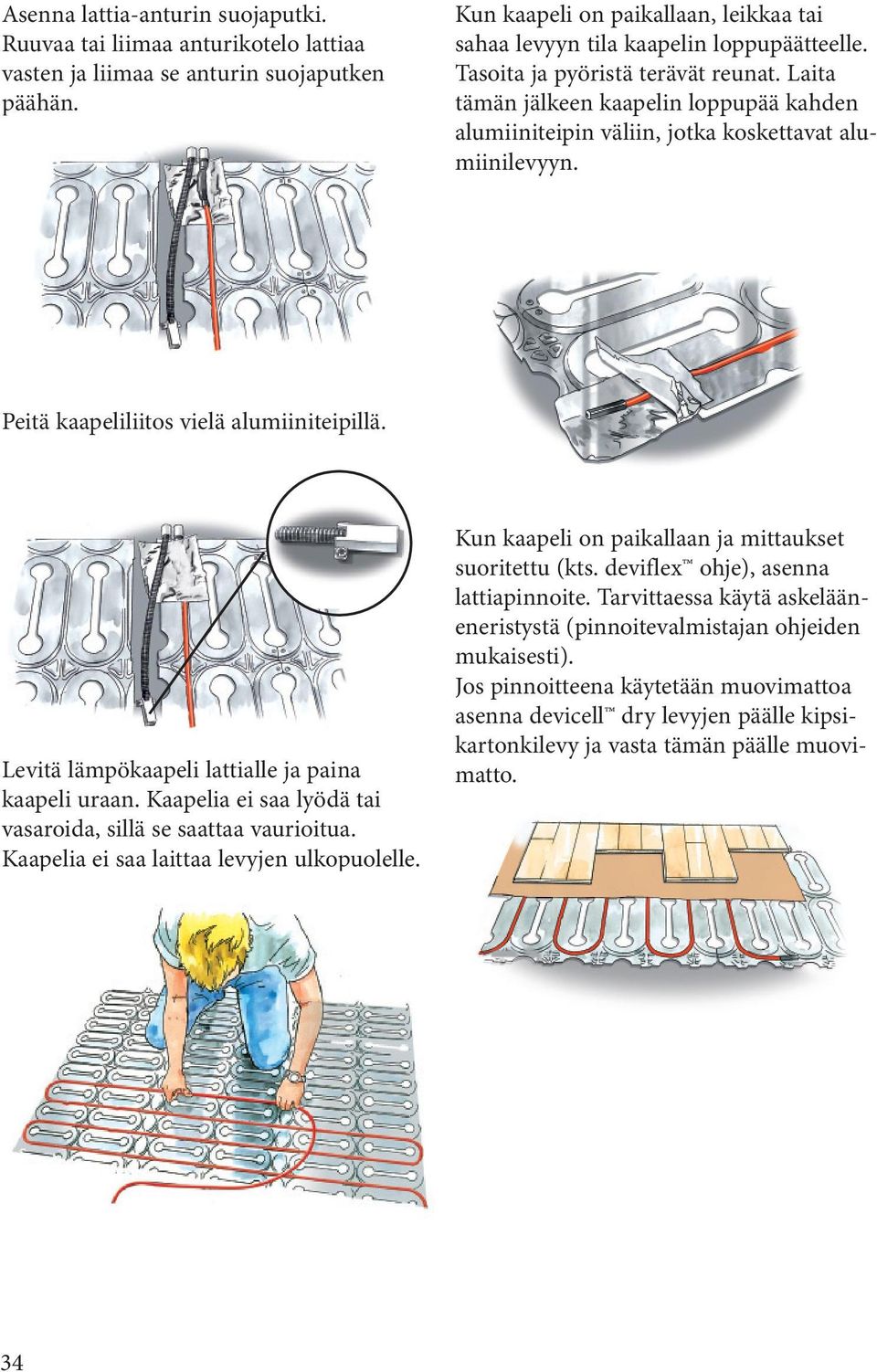 Laita tämän jälkeen kaapelin loppupää kahden alumiiniteipin väliin, jotka koskettavat alumiinilevyyn. Peitä kaapeliliitos vielä alumiiniteipillä. Levitä lämpökaapeli lattialle ja paina kaapeli uraan.