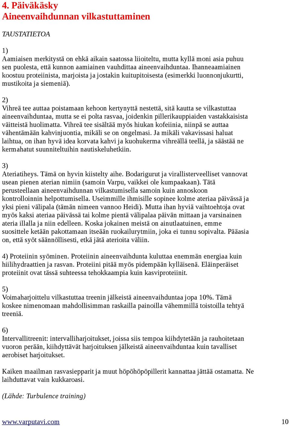 2) Vihreä tee auttaa poistamaan kehoon kertynyttä nestettä, sitä kautta se vilkastuttaa aineenvaihduntaa, mutta se ei polta rasvaa, joidenkin pillerikauppiaiden vastakkaisista väitteistä huolimatta.