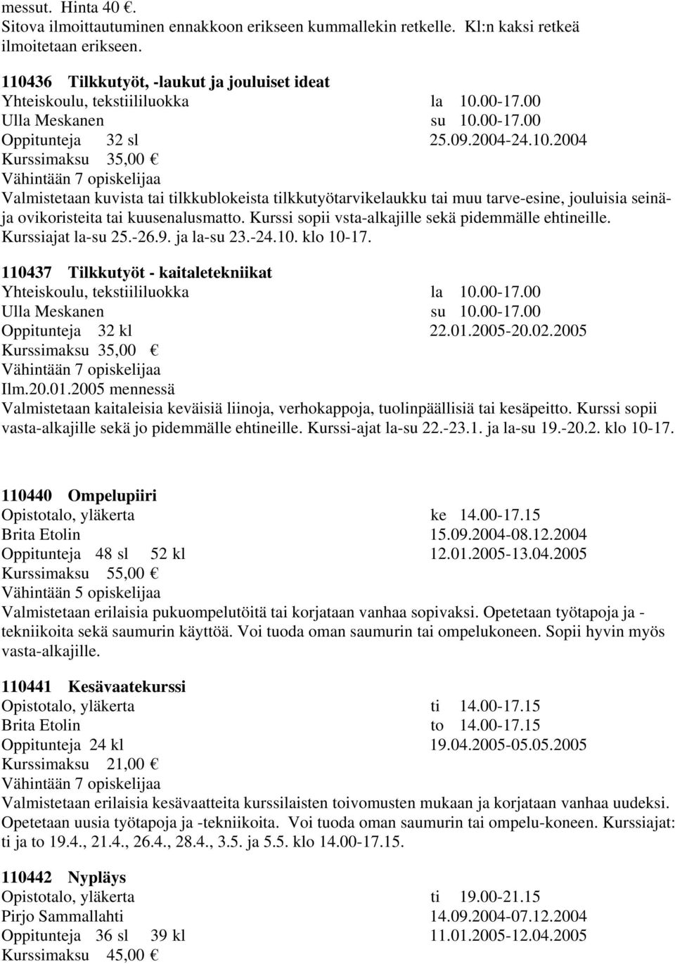 Kurssi sopii vsta-alkajille sekä pidemmälle ehtineille. Kurssiajat la-su 25.-26.9. ja la-su 23.-24.10. klo 10-17. 110437 Tilkkutyöt - kaitaletekniikat Yhteiskoulu, tekstiililuokka la 10.00-17.