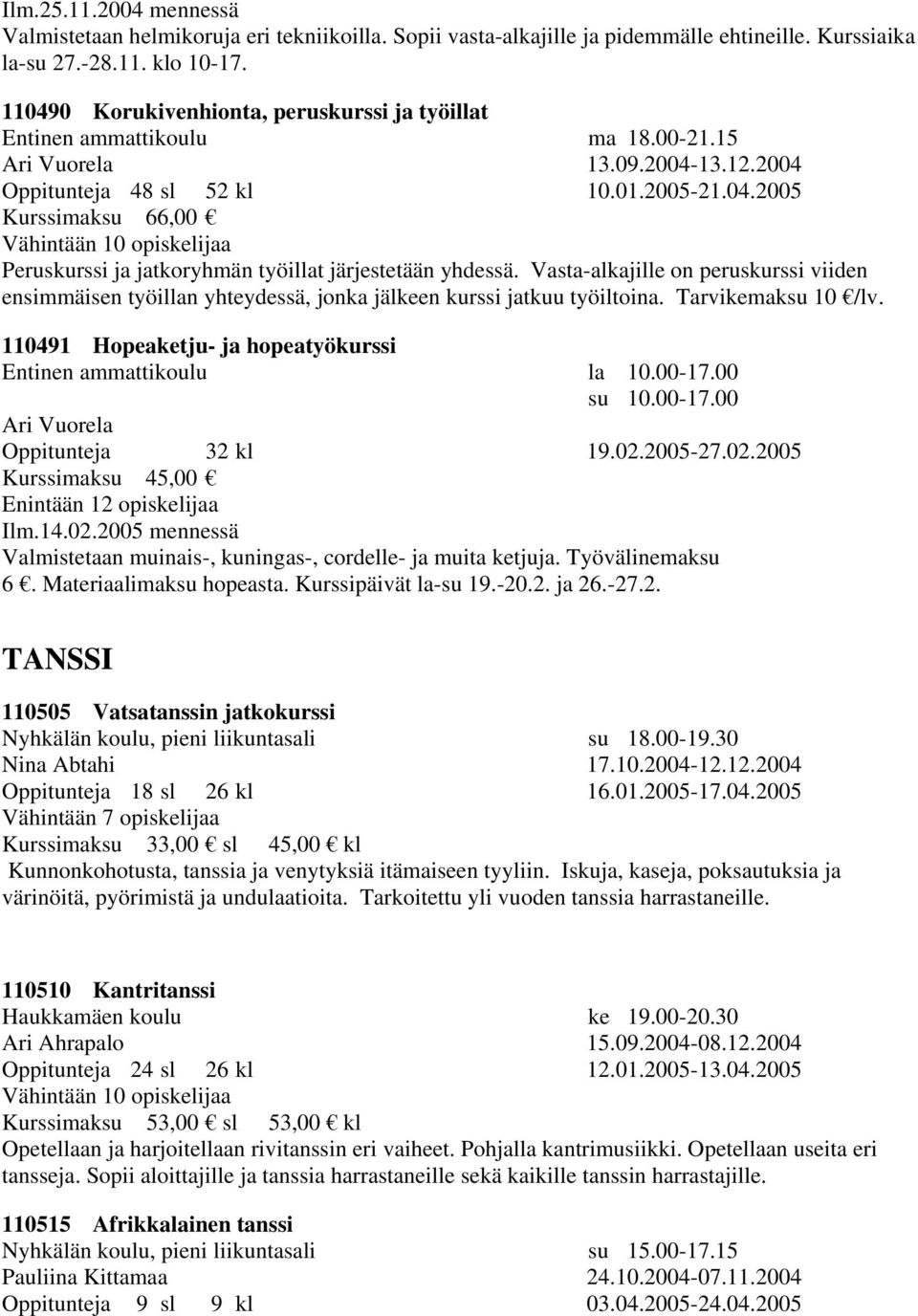 Vasta-alkajille on peruskurssi viiden ensimmäisen työillan yhteydessä, jonka jälkeen kurssi jatkuu työiltoina. Tarvikemaksu 10 /lv. 110491 Hopeaketju- ja hopeatyökurssi Entinen ammattikoulu la 10.