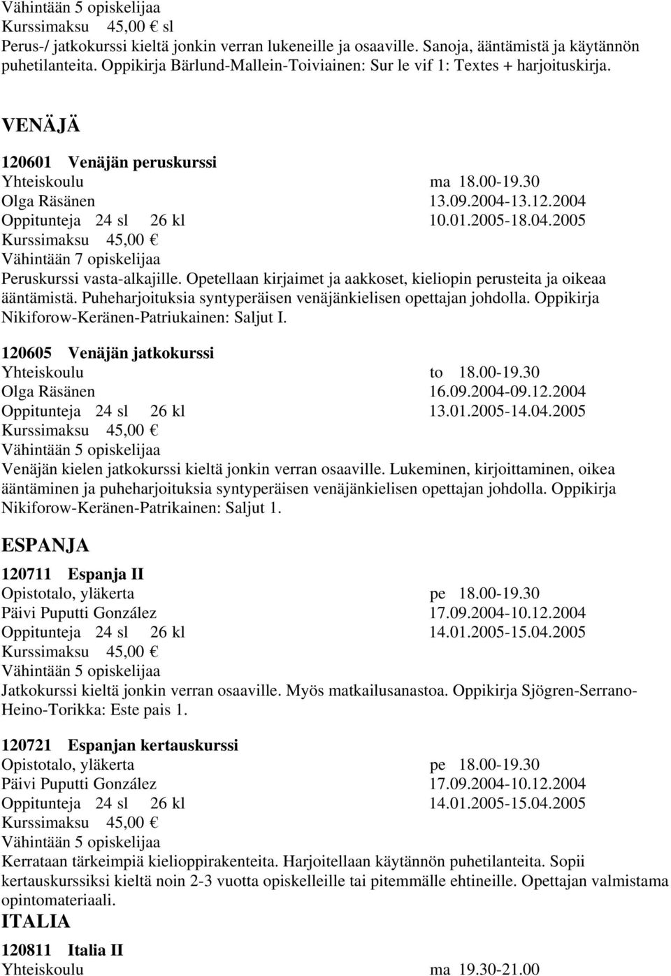 01.2005-18.04.2005 Peruskurssi vasta-alkajille. Opetellaan kirjaimet ja aakkoset, kieliopin perusteita ja oikeaa ääntämistä. Puheharjoituksia syntyperäisen venäjänkielisen opettajan johdolla.