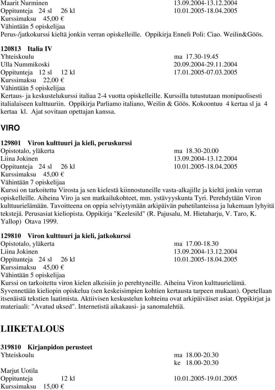 2005 Kurssimaksu 22,00 Vähintään 5 opiskelijaa Kertaus- ja keskustelukurssi italiaa 2-4 vuotta opiskelleille. Kurssilla tutustutaan monipuolisesti italialaiseen kulttuuriin.