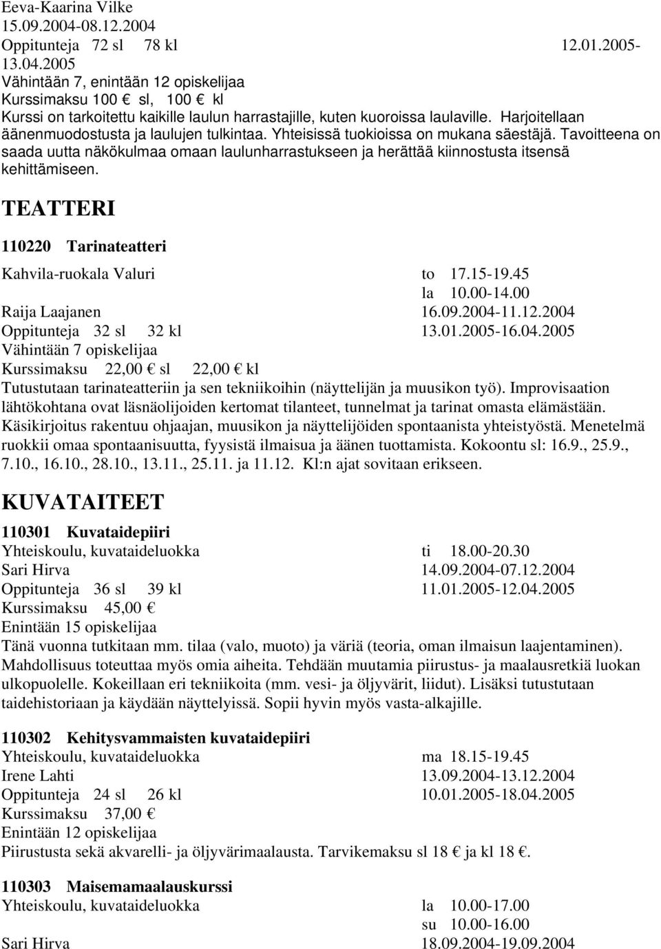 Tavoitteena on saada uutta näkökulmaa omaan laulunharrastukseen ja herättää kiinnostusta itsensä kehittämiseen. TEATTERI 110220 Tarinateatteri Kahvila-ruokala Valuri to 17.15-19.45 la 10.00-14.