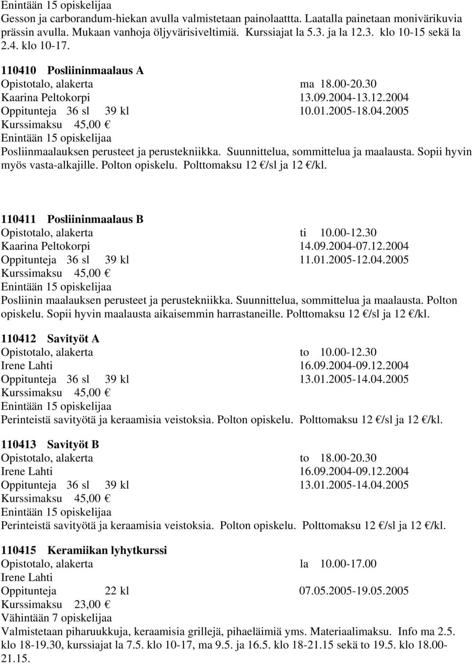 Suunnittelua, sommittelua ja maalausta. Sopii hyvin myös vasta-alkajille. Polton opiskelu. Polttomaksu 12 /sl ja 12 /kl. 110411 Posliininmaalaus B Opistotalo, alakerta ti 10.00-12.