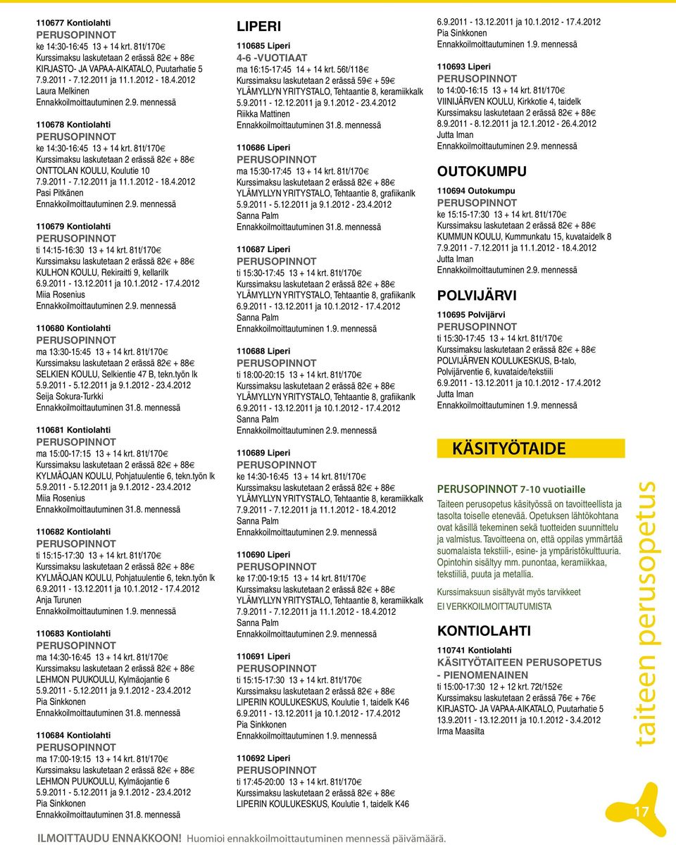 9. mennessä 110679 Kontiolahti ti 14:15-16:30 13 + 14 krt. 81t/170 Kurssimaksu laskutetaan 2 erässä 82 + 88 KULHON KOULU, Rekiraitti 9, kellarilk 6.9.2011-13.12.2011 ja 10.1.2012-17.4.2012 Miia Rosenius Ennakkoilmoittautuminen 2.