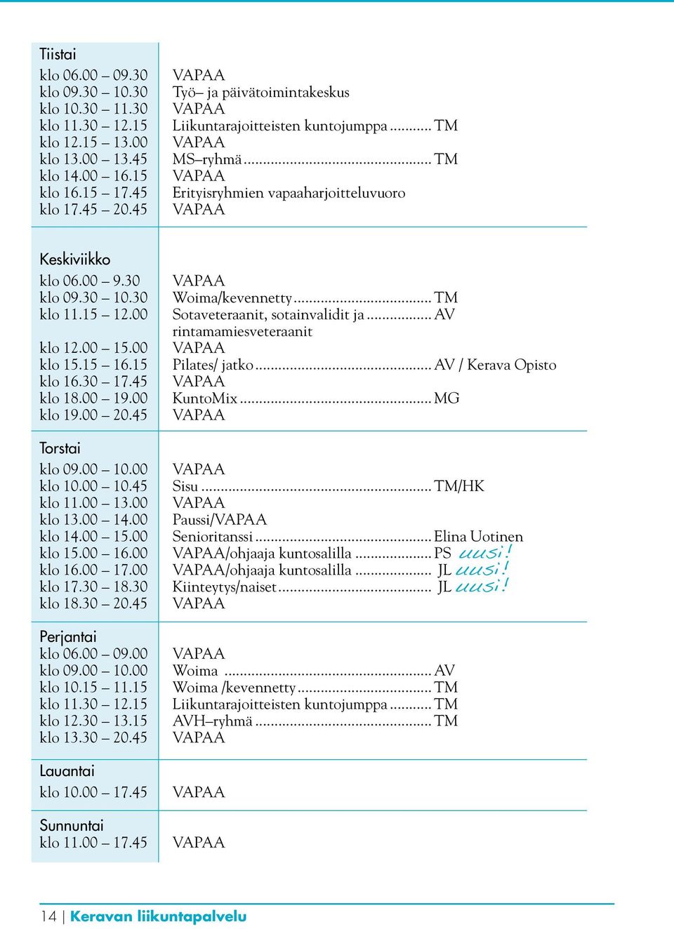 30 klo 11.15 12.00 klo 12.00 15.00 klo 15.15 16.15 klo 16.30 17.45 klo 18.00 19.00 klo 19.00 20.45 Torstai klo 09.00 10.00 klo 10.00 10.45 klo 11.00 13.00 klo 13.00 14.00 klo 14.00 15.00 klo 15.00 16.