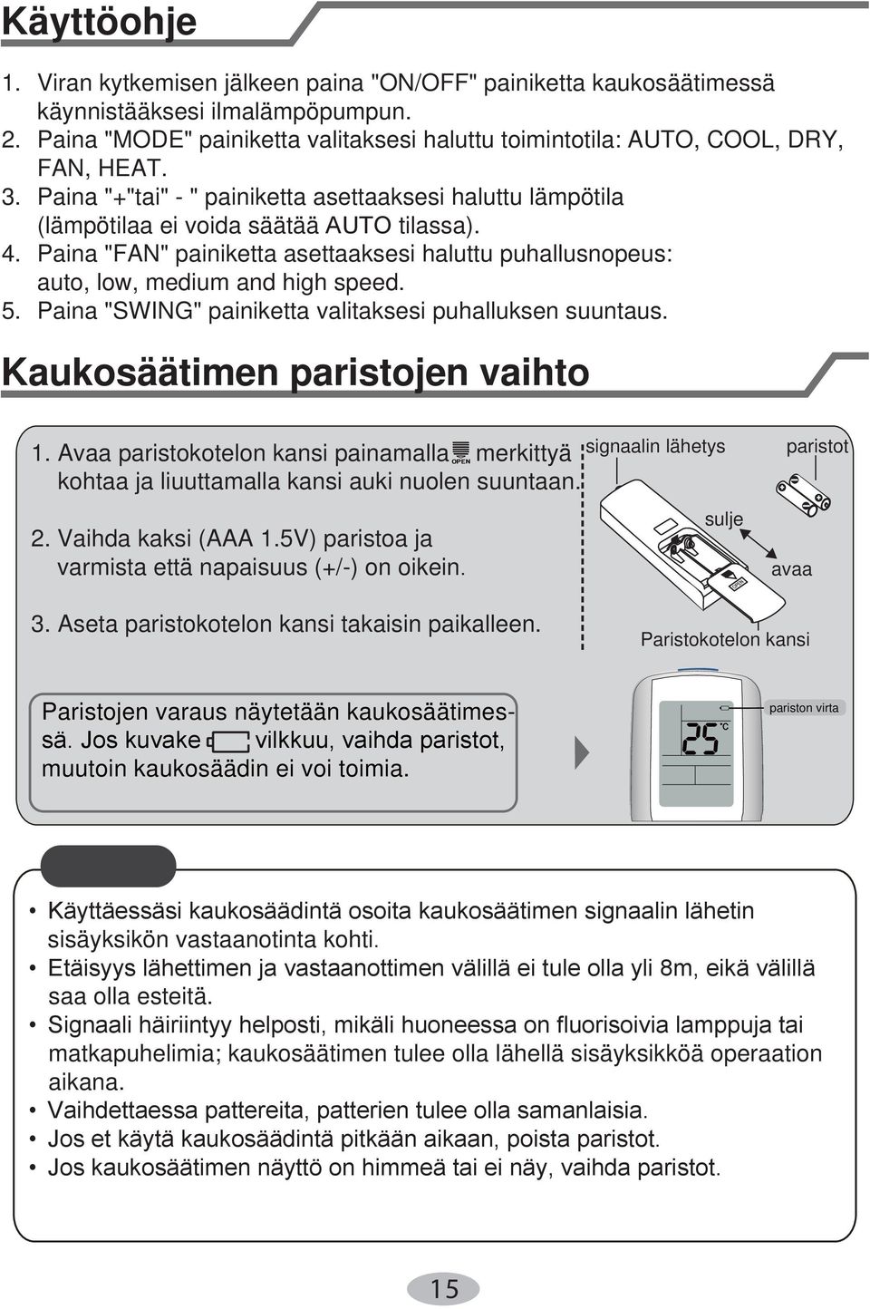 Paina "FAN" painiketta asettaaksesi haluttu puhallusnopeus: auto, low, medium and high speed. 5. Paina "SWING" painiketta valitaksesi puhalluksen suuntaus. Kaukosäätimen paristojen vaihto 1.