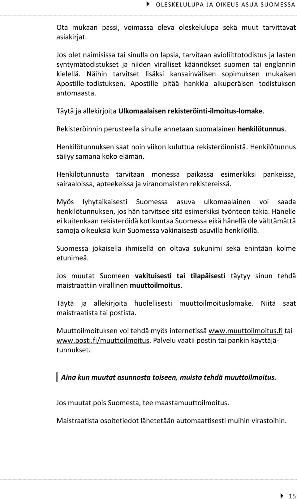 Näihin tarvitset lisäksi kansainvälisen sopimuksen mukaisen Apostille-todistuksen. Apostille pitää hankkia alkuperäisen todistuksen antomaasta.