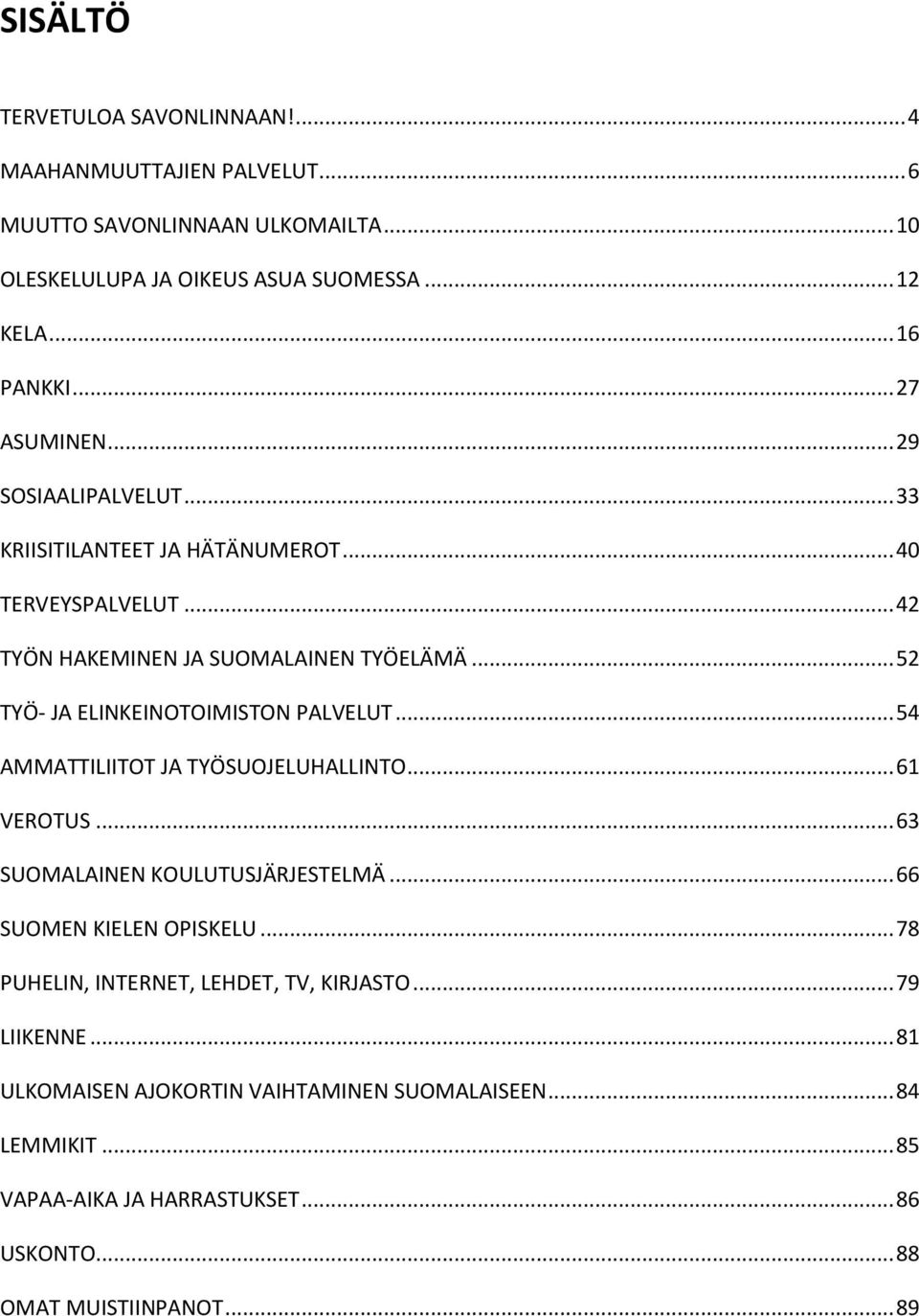 .. 52 TYÖ- JA ELINKEINOTOIMISTON PALVELUT... 54 AMMATTILIITOT JA TYÖSUOJELUHALLINTO... 61 VEROTUS... 63 SUOMALAINEN KOULUTUSJÄRJESTELMÄ... 66 SUOMEN KIELEN OPISKELU.