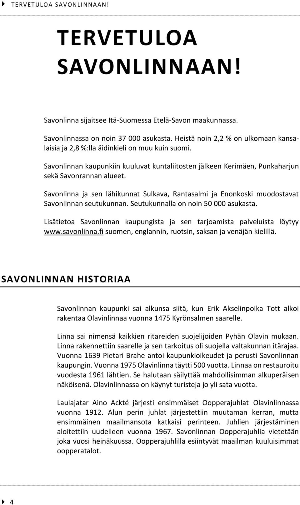 Savonlinna ja sen lähikunnat Sulkava, Rantasalmi ja Enonkoski muodostavat Savonlinnan seutukunnan. Seutukunnalla on noin 50 000 asukasta.