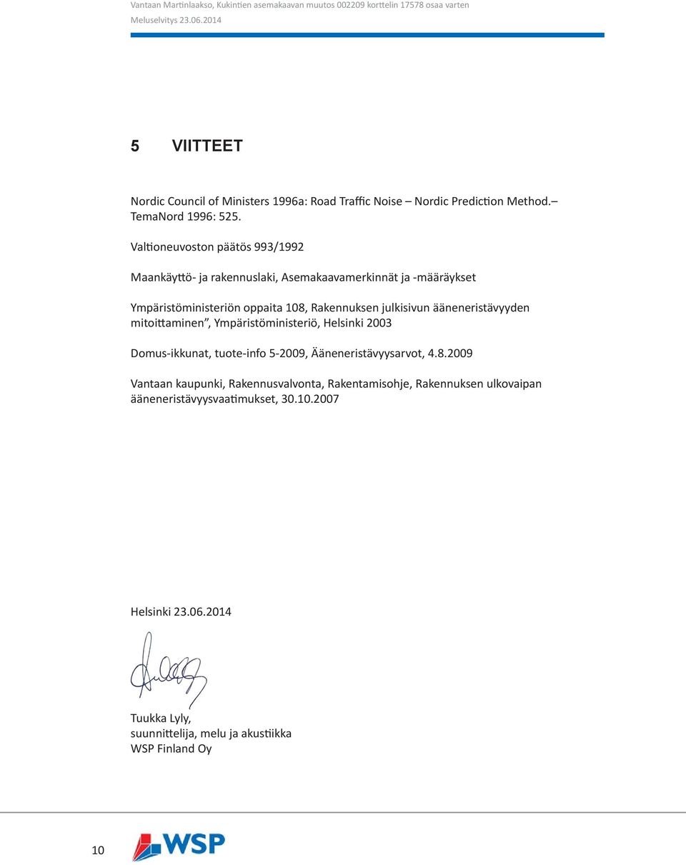 julkisivun ääneneristävyyden mitoittaminen, Ympäristöministeriö, Helsinki 2003 Domus-ikkunat, tuote-info 5-2009, Ääneneristävyysarvot, 4.8.