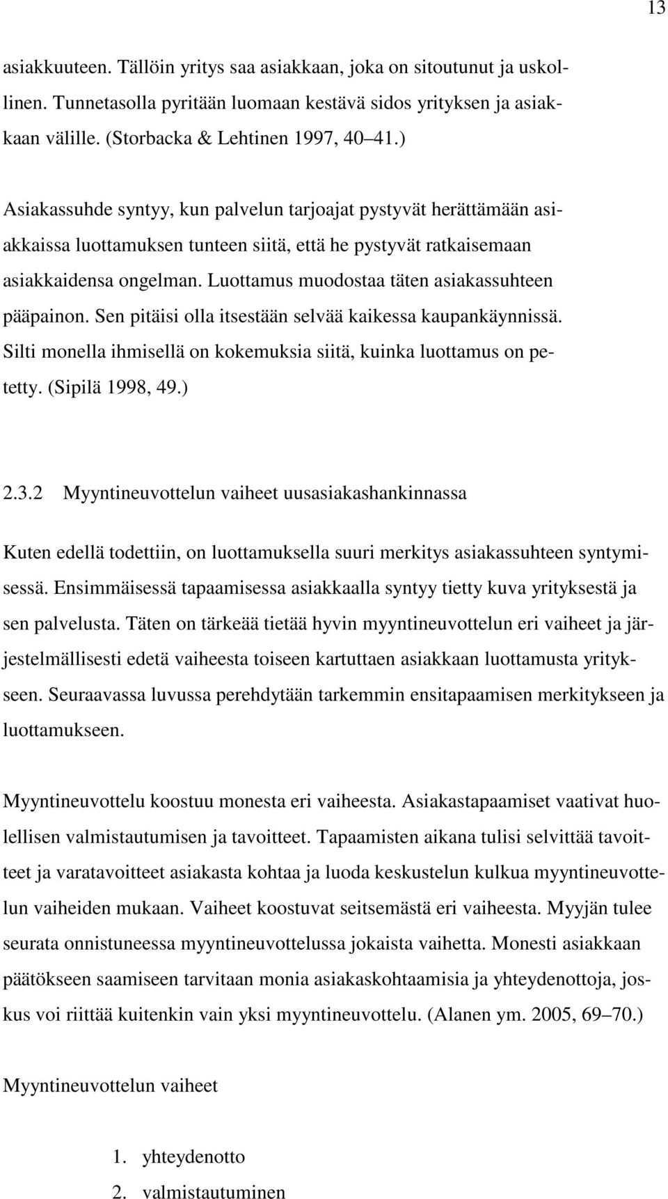 Luottamus muodostaa täten asiakassuhteen pääpainon. Sen pitäisi olla itsestään selvää kaikessa kaupankäynnissä. Silti monella ihmisellä on kokemuksia siitä, kuinka luottamus on petetty.