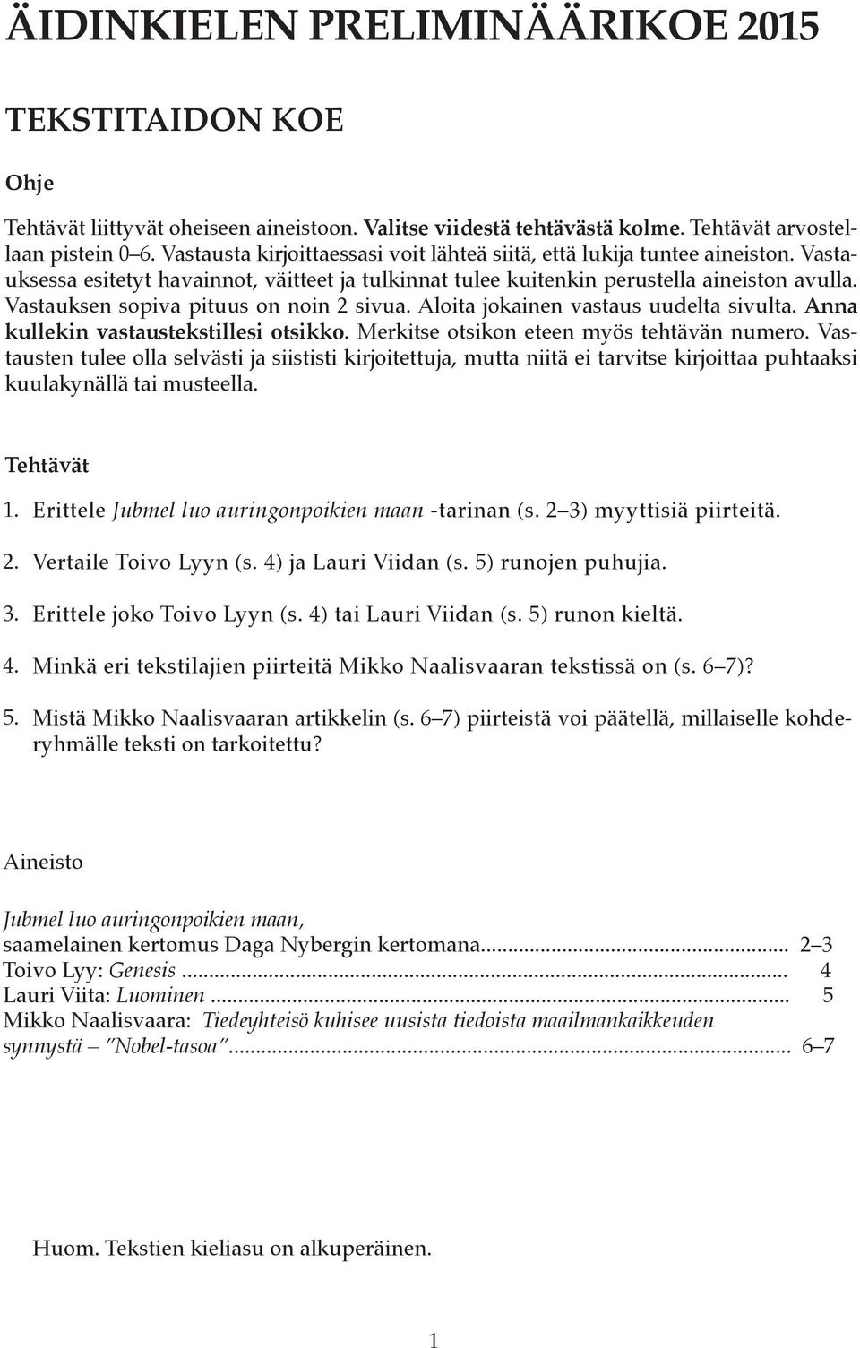 Vastauksen sopiva pituus on noin 2 sivua. Aloita jokainen vastaus uudelta sivulta. Anna kullekin vastaustekstillesi otsikko. Merkitse otsikon eteen myös tehtävän numero.