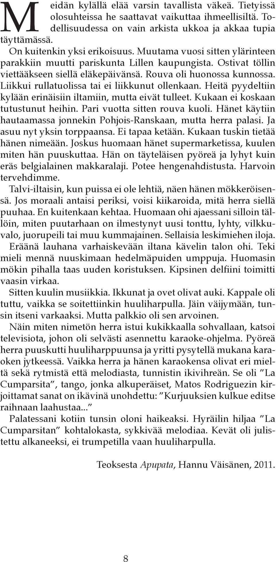 Liikkui rullatuolissa tai ei liikkunut ollenkaan. Heitä pyydeltiin kylään erinäisiin iltamiin, mutta eivät tulleet. Kukaan ei koskaan tutustunut heihin. Pari vuotta sitten rouva kuoli.