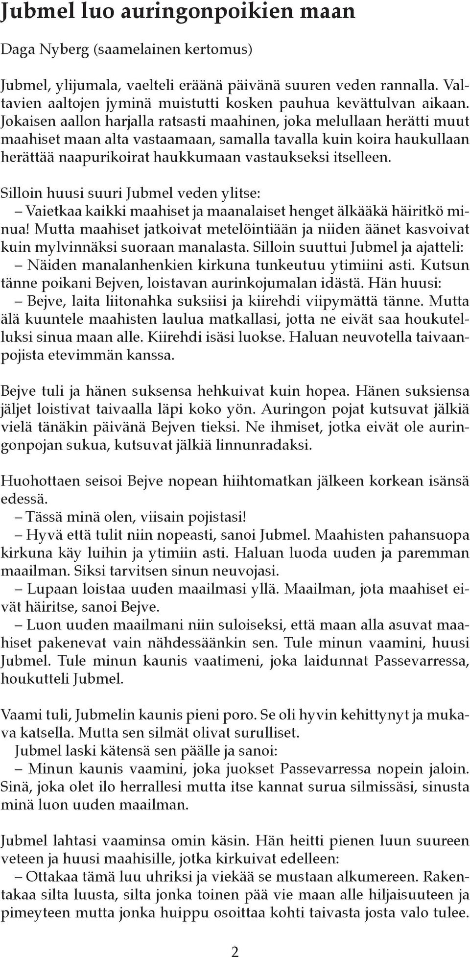 Jokaisen aallon harjalla ratsasti maahinen, joka melullaan herätti muut maahiset maan alta vastaamaan, samalla tavalla kuin koira haukullaan herättää naapurikoirat haukkumaan vastaukseksi itselleen.