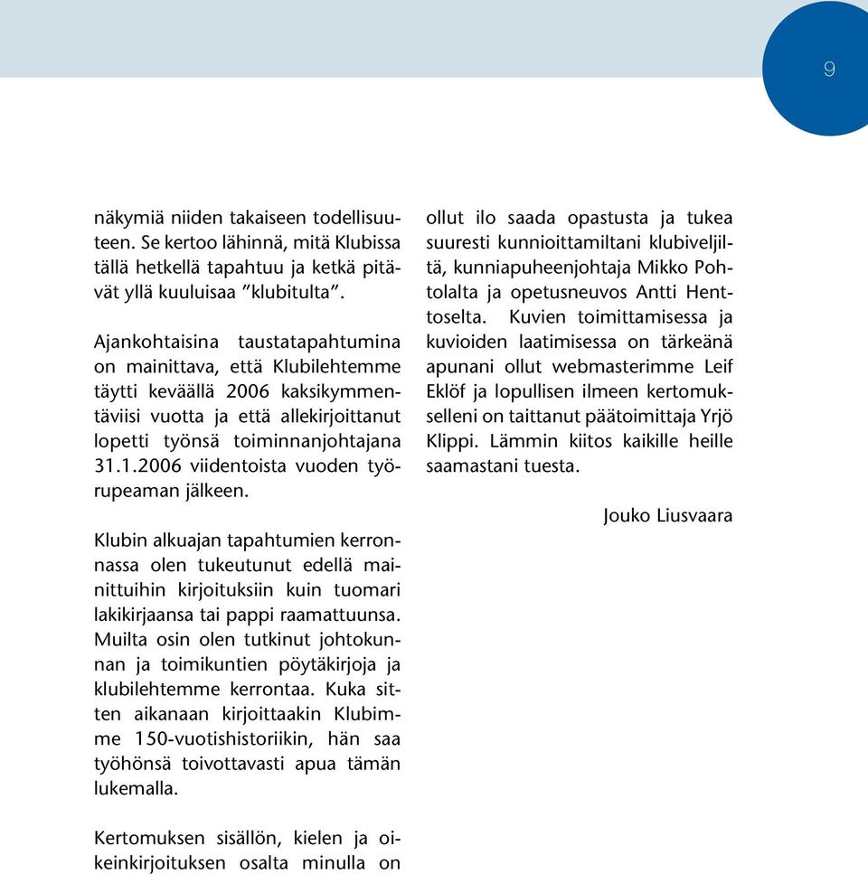 1.2006 viidentoista vuoden työrupeaman jälkeen. Klubin alkuajan tapahtumien kerronnassa olen tukeutunut edellä mainittuihin kirjoituksiin kuin tuomari lakikirjaansa tai pappi raamattuunsa.