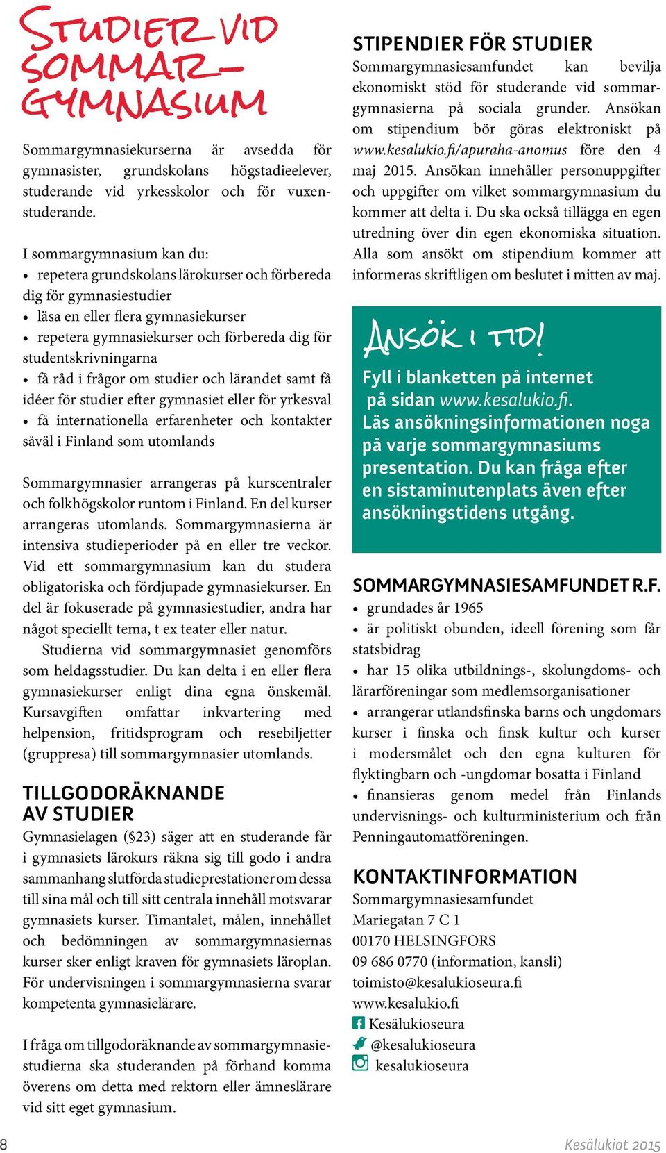 få råd i frågor om studier och lärandet samt få idéer för studier efter gymnasiet eller för yrkesval få internationella erfarenheter och kontakter såväl i Finland som utomlands Sommargymnasier