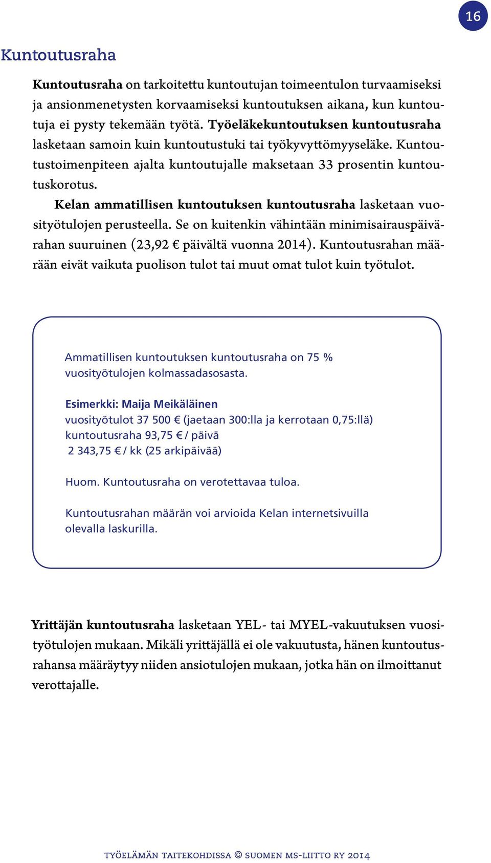 Kelan ammatillisen kuntoutuksen kuntoutusraha lasketaan vuosityötulojen perusteella. Se on kuitenkin vähintään minimisairauspäivärahan suuruinen (23,92 päivältä vuonna 2014).