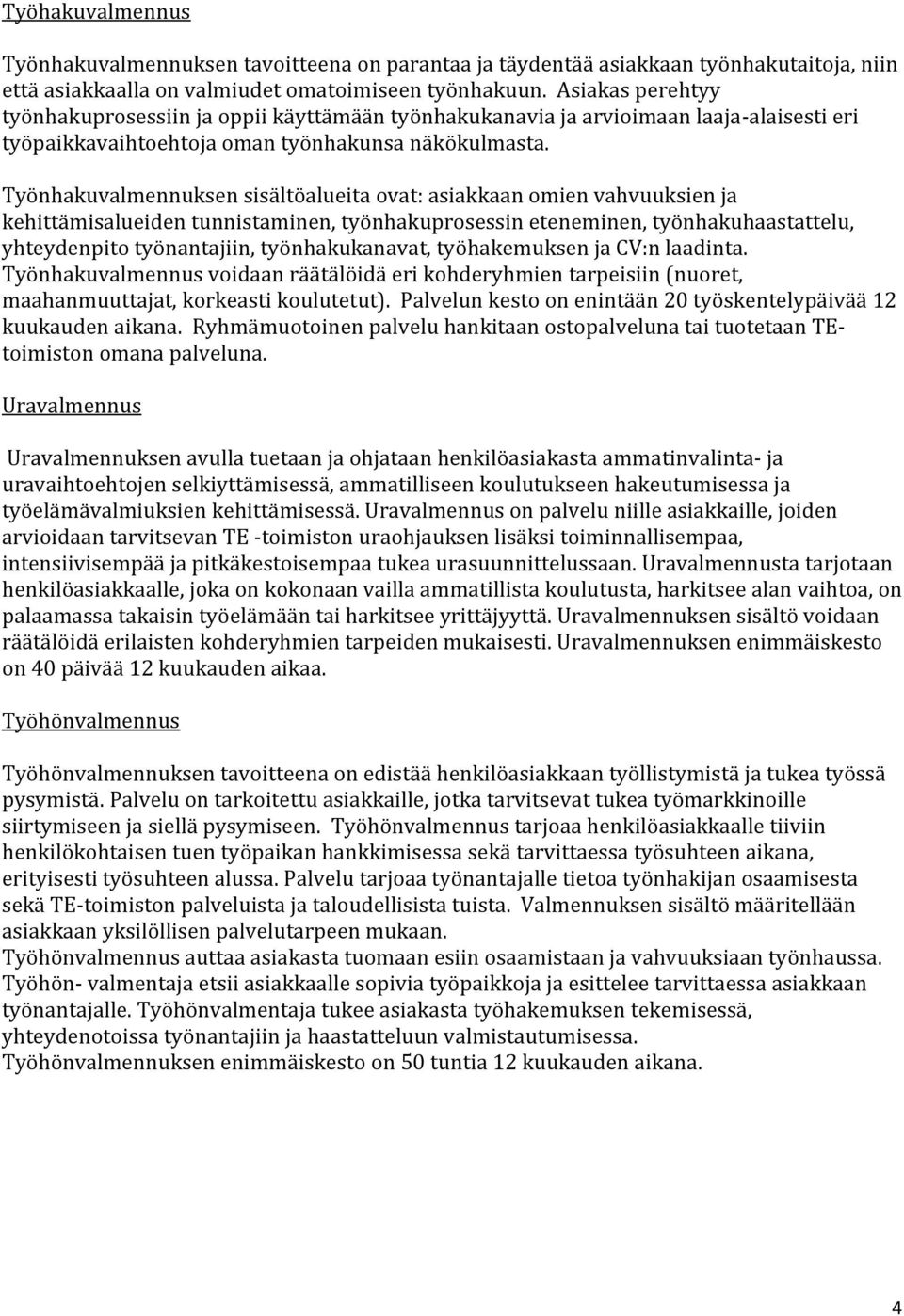 Työnhakuvalmennuksen sisältöalueita ovat: asiakkaan omien vahvuuksien ja kehittämisalueiden tunnistaminen, työnhakuprosessin eteneminen, työnhakuhaastattelu, yhteydenpito työnantajiin,