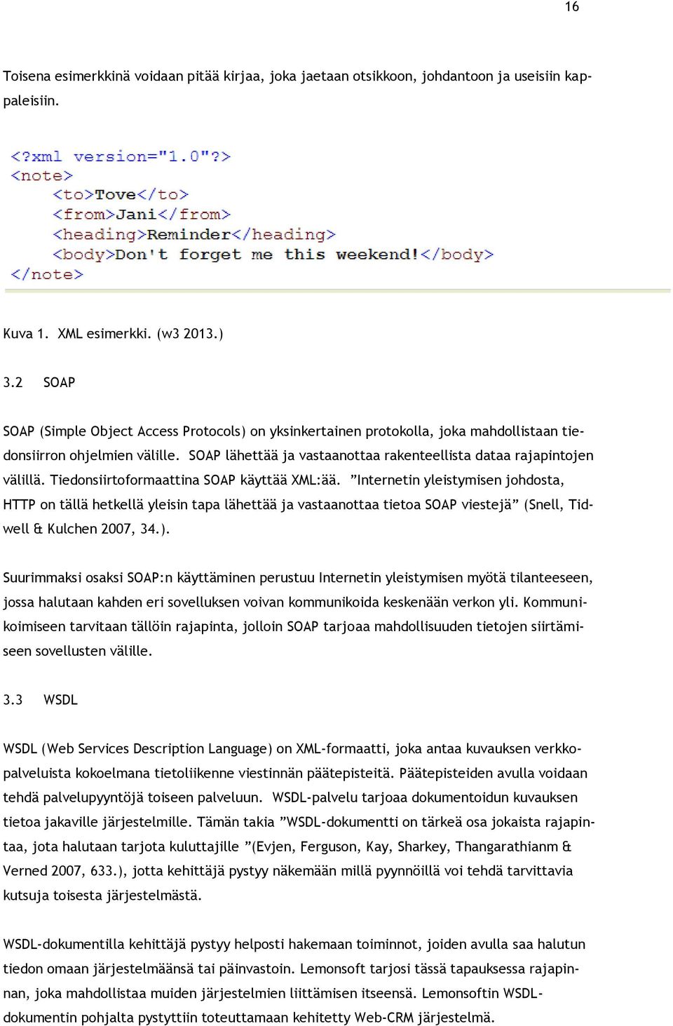 Tiedonsiirtoformaattina SOAP käyttää XML:ää. Internetin yleistymisen johdosta, HTTP on tällä hetkellä yleisin tapa lähettää ja vastaanottaa tietoa SOAP viestejä (Snell, Tidwell & Kulchen 2007, 34.).