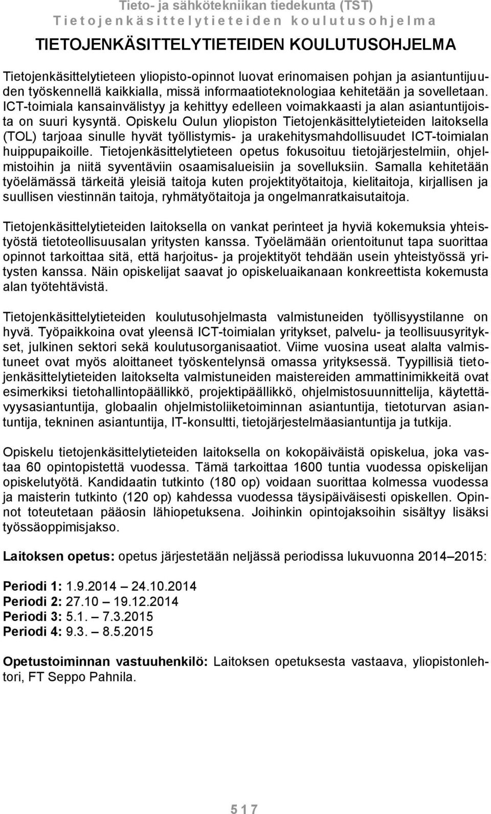 Opiskelu Oulun yliopiston Tietojenkäsittelytieteiden laitoksella (TOL) tarjoaa sinulle hyvät työllistymis- ja urakehitysmahdollisuudet ICT-toimialan huippupaikoille.