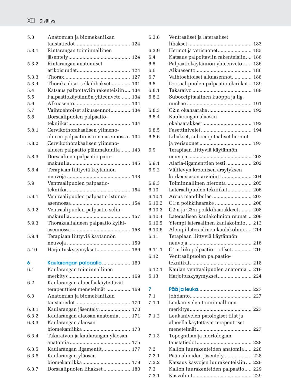 Dorsaalipuolen palpaatiotekniikat... 134 5.8.1 Cervikothorakaalisen ylimenoalueen palpaatio istuma-asennossa. 134 5.8.2 Cervikothorakaalisen ylimenoalueen palpaatio päinmakuulla... 143 5.8.3 Dorsaalinen palpaatio päinmakuulla.