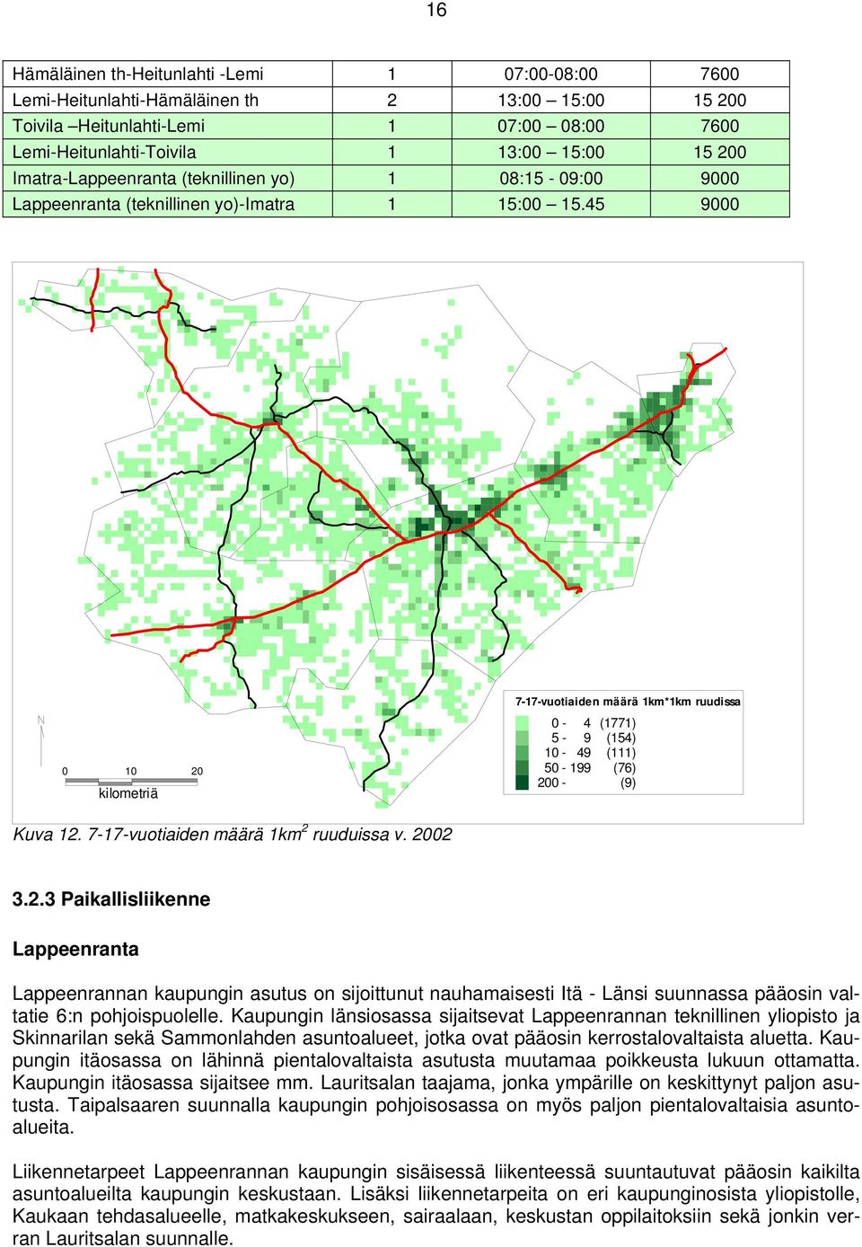 45 9000 0 10 kilometriä 20 7-17-vuotiaiden määrä 1km*1km ruudissa 0-4 (1771) 5-9 (154) 10-49 (111) 50-199 (76) 200 - (9) Kuva 12. 7-17-vuotiaiden määrä 1km 2 ruuduissa v. 2002 3.2.3 Paikallisliikenne Lappeenranta Lappeenrannan kaupungin asutus on sijoittunut nauhamaisesti Itä - Länsi suunnassa pääosin valtatie 6:n pohjoispuolelle.