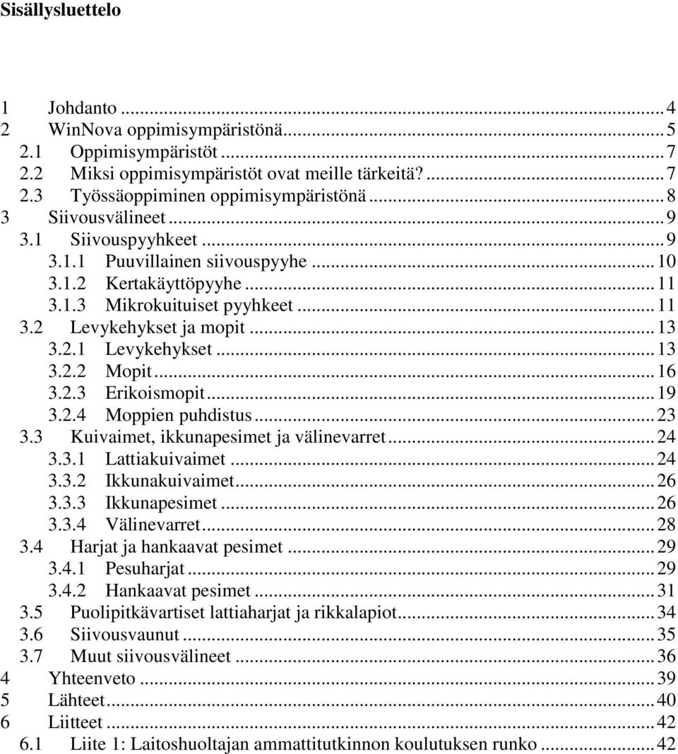 .. 13 3.2.2 Mopit... 16 3.2.3 Erikoismopit... 19 3.2.4 Moppien puhdistus... 23 3.3 Kuivaimet, ikkunapesimet ja välinevarret... 24 3.3.1 Lattiakuivaimet... 24 3.3.2 Ikkunakuivaimet... 26 3.3.3 Ikkunapesimet.