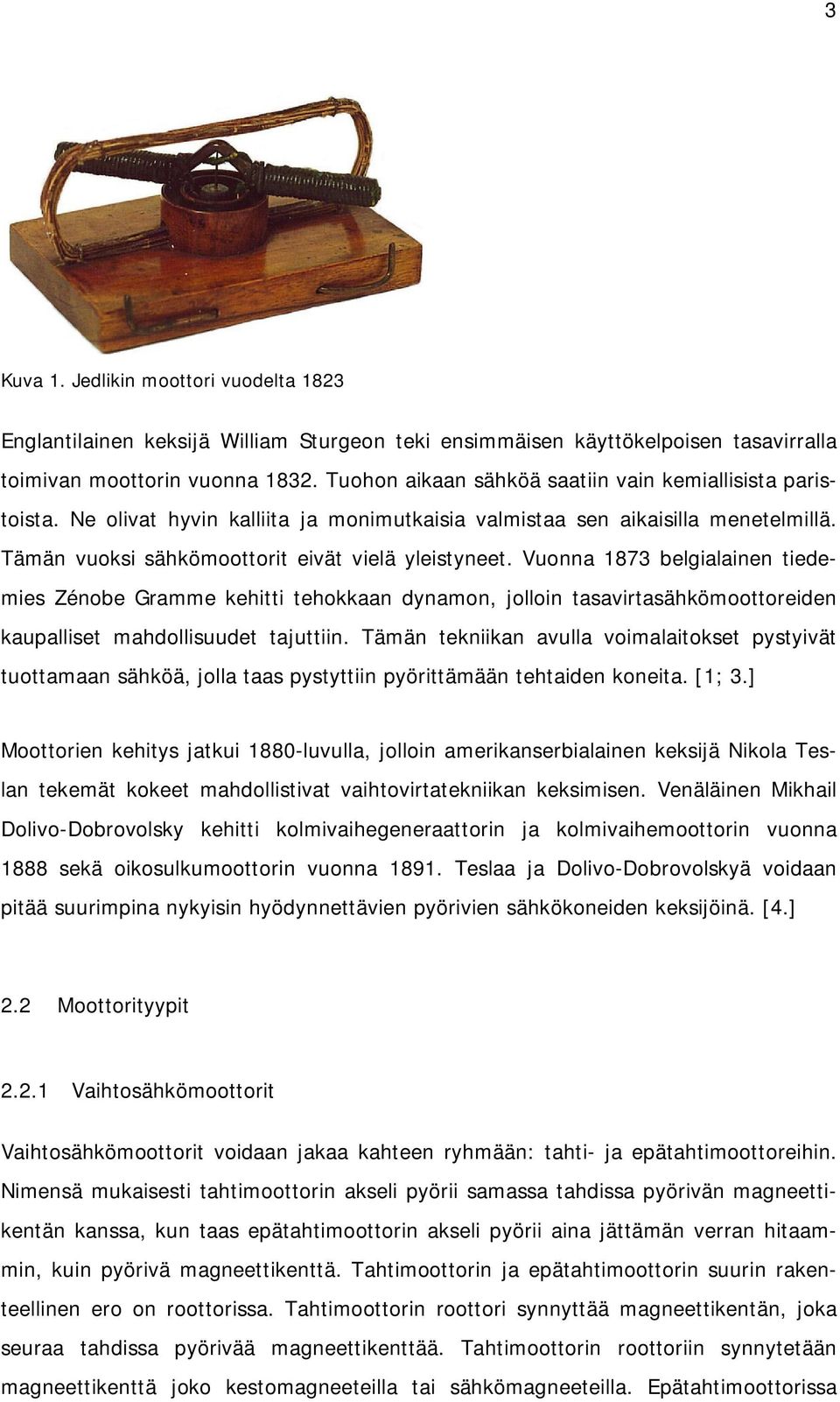 Vuonna 1873 belgialainen tiedemies Zénobe Gramme kehitti tehokkaan dynamon, jolloin tasavirtasähkömoottoreiden kaupalliset mahdollisuudet tajuttiin.